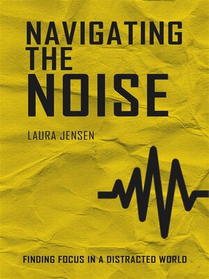 cover image of Navigating the Noise--Finding Focus in a Distracted World